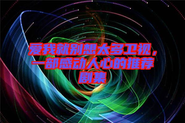 愛我就別想太多衛(wèi)視，一部感動(dòng)人心的推薦劇集
