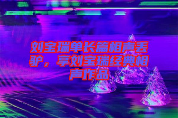 劉寶瑞單長(zhǎng)篇相聲丟驢，享劉寶瑞經(jīng)典相聲作品