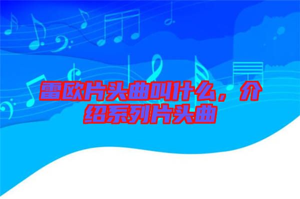 雷歐片頭曲叫什么，介紹系列片頭曲