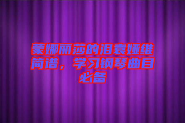蒙娜麗莎的淚袁婭維簡譜，學(xué)習(xí)鋼琴曲目必備
