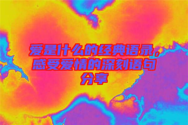 愛(ài)是什么的經(jīng)典語(yǔ)錄，感受愛(ài)情的深刻語(yǔ)句分享