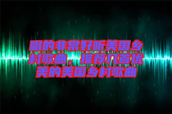 唱的非常好聽美國鄉(xiāng)村歌曲，推薦幾首優(yōu)美的美國鄉(xiāng)村歌曲