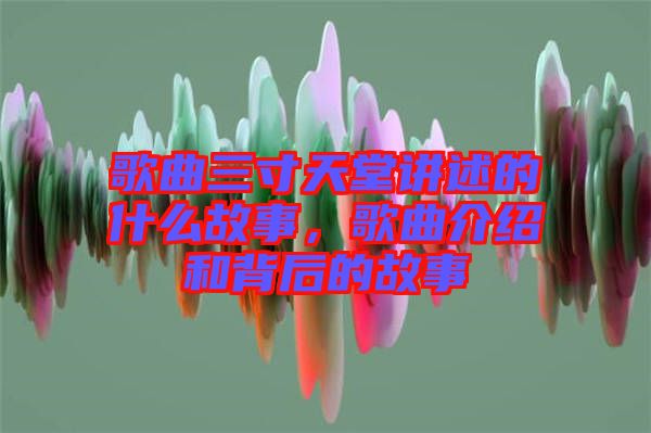 歌曲三寸天堂講述的什么故事，歌曲介紹和背后的故事
