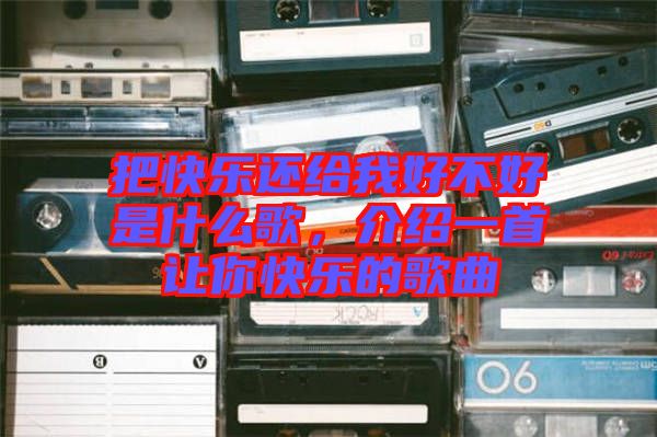 把快樂還給我好不好是什么歌，介紹一首讓你快樂的歌曲