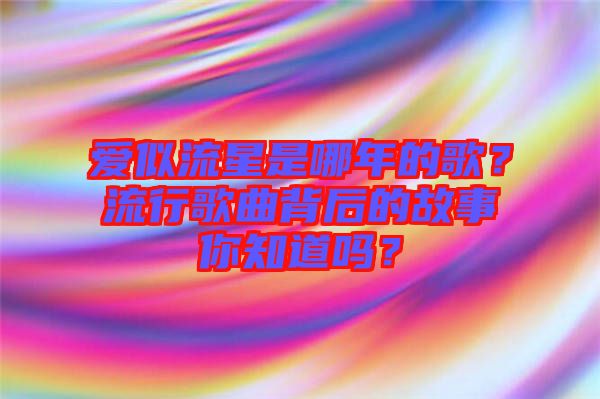 愛(ài)似流星是哪年的歌？流行歌曲背后的故事你知道嗎？