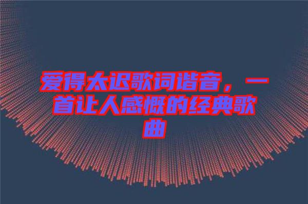 愛得太遲歌詞諧音，一首讓人感慨的經(jīng)典歌曲