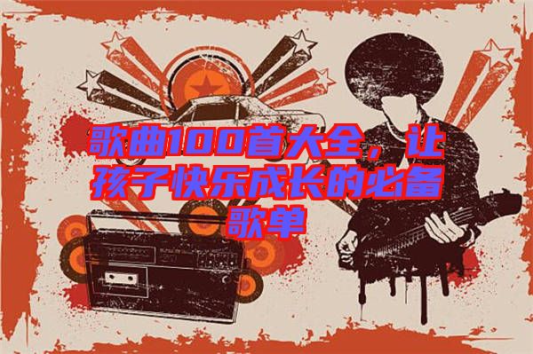 歌曲100首大全，讓孩子快樂成長的必備歌單