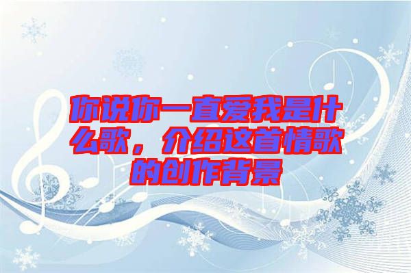 你說你一直愛我是什么歌，介紹這首情歌的創(chuàng)作背景