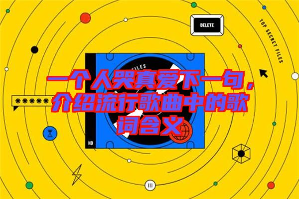 一個(gè)人哭真愛下一句，介紹流行歌曲中的歌詞含義