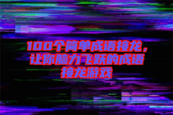 100個(gè)簡單成語接龍，讓你腦力飛躍的成語接龍游戲