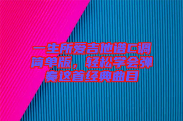 一生所愛吉他譜C調(diào)簡單版，輕松學(xué)會(huì)彈奏這首經(jīng)典曲目