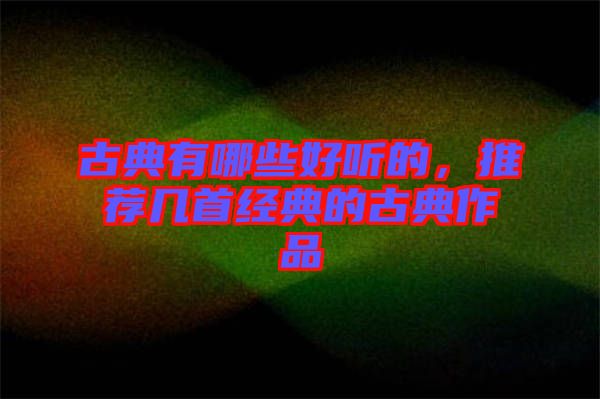古典有哪些好聽(tīng)的，推薦幾首經(jīng)典的古典作品