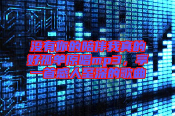 沒有你的陪伴我真的好孤單原唱mp3，享一首感人至深的歌曲