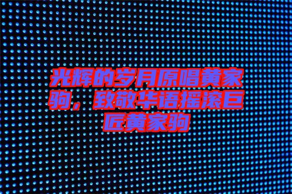 光輝的歲月原唱黃家駒，致敬華語(yǔ)搖滾巨匠黃家駒