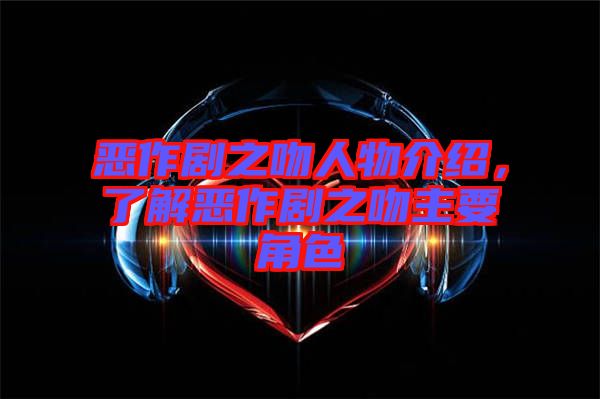 惡作劇之吻人物介紹，了解惡作劇之吻主要角色