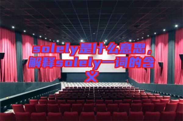 solely是什么意思，解釋solely一詞的含義