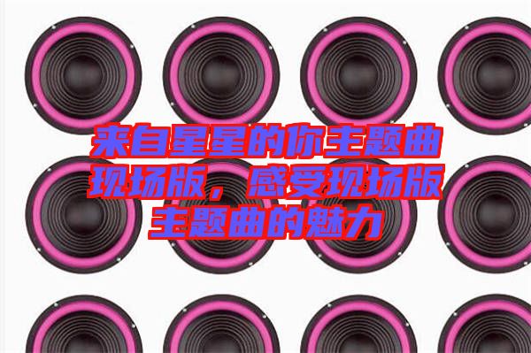 來自星星的你主題曲現(xiàn)場版，感受現(xiàn)場版主題曲的魅力