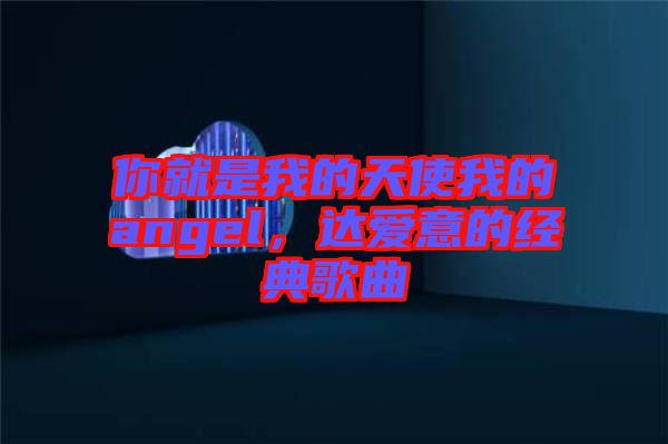 你就是我的天使我的angel，達(dá)愛(ài)意的經(jīng)典歌曲