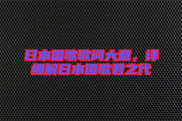 日本國歌歌詞大意，詳細(xì)解日本國歌君之代