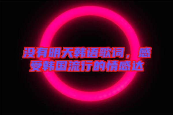 沒(méi)有明天韓語(yǔ)歌詞，感受韓國(guó)流行的情感達(dá)