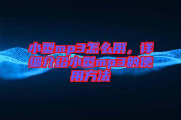 小型mp3怎么用，詳細(xì)介紹小型mp3的使用方法