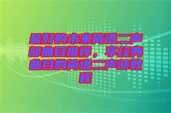 最好的未來簡譜二聲部曲目推薦，享經(jīng)典曲目的簡譜二聲部教程
