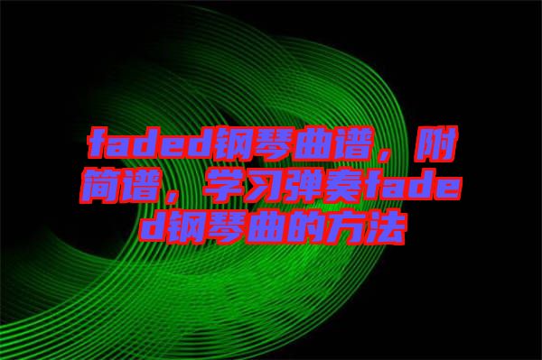 faded鋼琴曲譜，附簡譜，學習彈奏faded鋼琴曲的方法