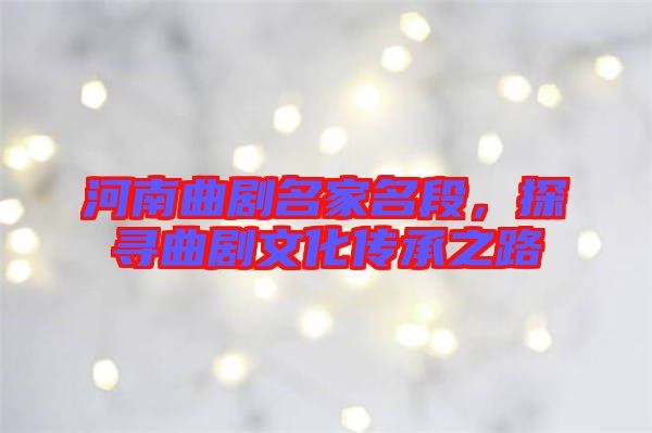 河南曲劇名家名段，探尋曲劇文化傳承之路