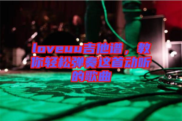 loveuu吉他譜，教你輕松彈奏這首動聽的歌曲