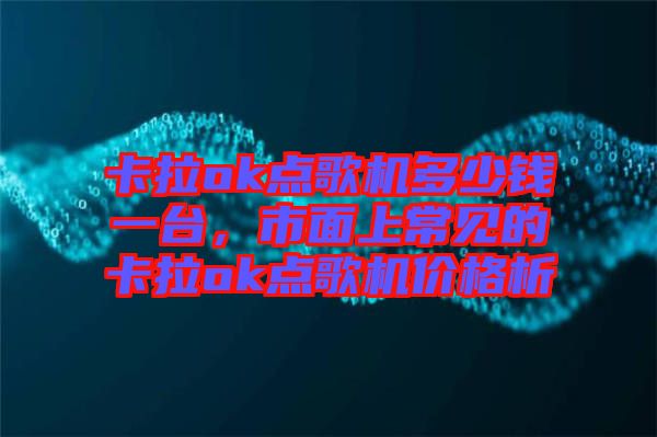卡拉ok點(diǎn)歌機(jī)多少錢一臺(tái)，市面上常見(jiàn)的卡拉ok點(diǎn)歌機(jī)價(jià)格析