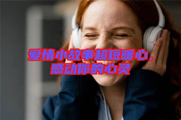 愛情小故事超短暖心，感動(dòng)你的心靈