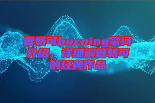 曾軼可burning歌詞介紹，詳細(xì)解曾軼可的經(jīng)典作品