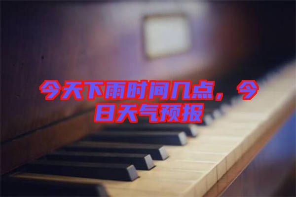今天下雨時間幾點，今日天氣預(yù)報