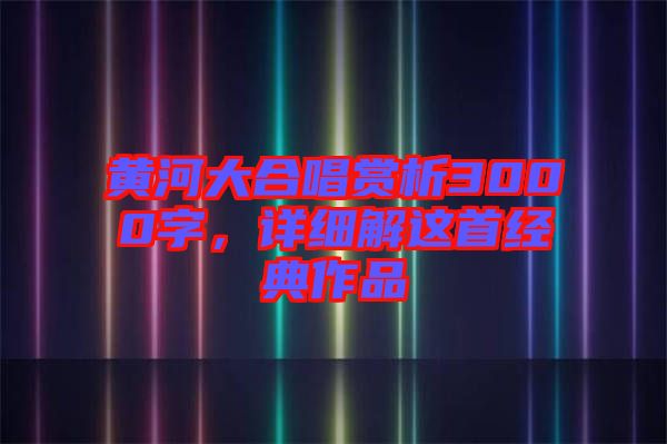 黃河大合唱賞析3000字，詳細(xì)解這首經(jīng)典作品