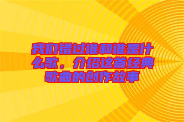我們錯(cuò)過誰和誰是什么歌，介紹這首經(jīng)典歌曲的創(chuàng)作故事