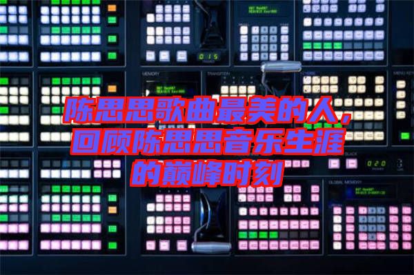 陳思思歌曲最美的人，回顧陳思思音樂生涯的巔峰時刻