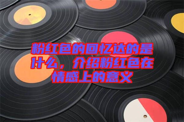 粉紅色的回憶達(dá)的是什么，介紹粉紅色在情感上的意義