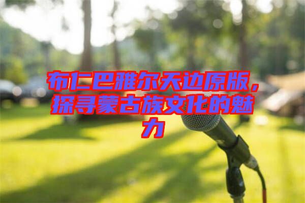 布仁巴雅爾天邊原版，探尋蒙古族文化的魅力