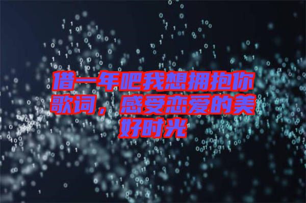 借一年吧我想擁抱你歌詞，感受戀愛的美好時光