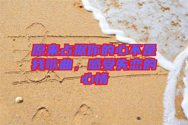 原來占據(jù)你的心不是我歌曲，感受失戀的心情