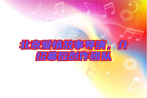 北京愛情故事導(dǎo)演，介紹幕后創(chuàng)作團(tuán)隊(duì)