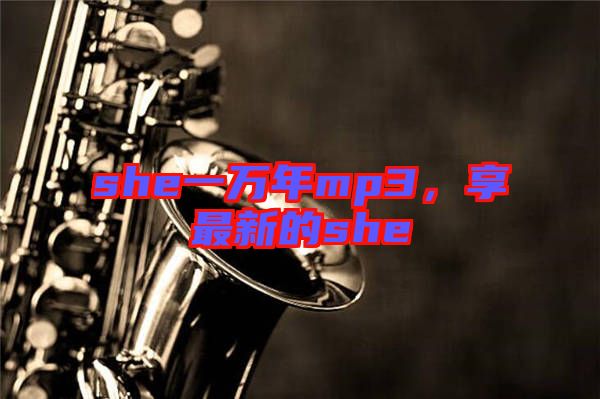 she一萬(wàn)年mp3，享最新的she