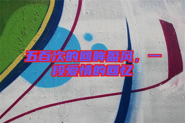 五百次的回眸盈風(fēng)，一段愛情的回憶
