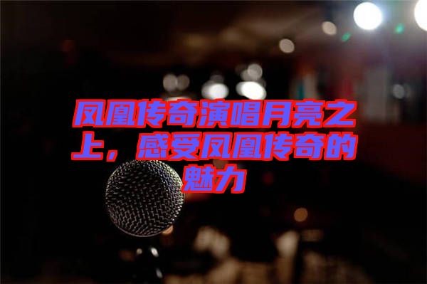 鳳凰傳奇演唱月亮之上，感受鳳凰傳奇的魅力