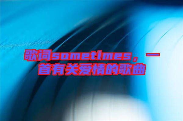 歌詞sometimes，一首有關(guān)愛情的歌曲