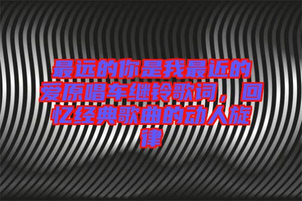 最遠的你是我最近的愛原唱車繼鈴歌詞，回憶經典歌曲的動人旋律