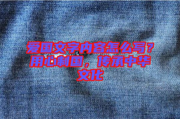 愛國文字內(nèi)容怎么寫？用心制國，傳承中華文化