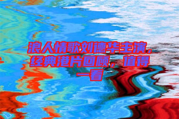 浪人情歌劉德華主演，經典港片回顧，值得一看