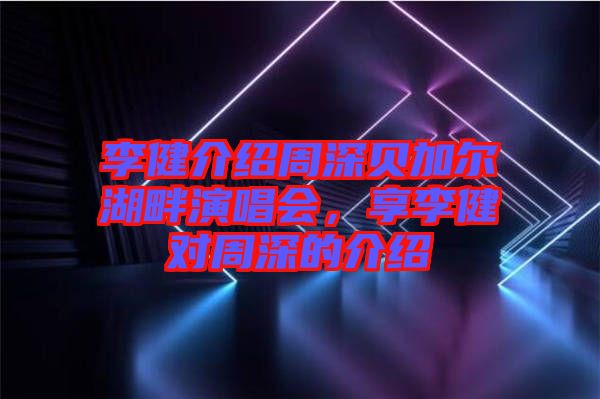 李健介紹周深貝加爾湖畔演唱會(huì)，享李健對(duì)周深的介紹