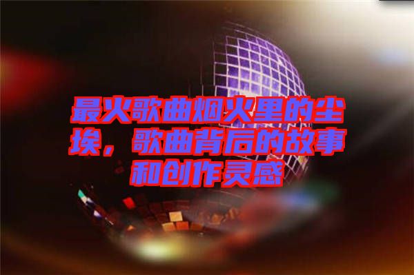 最火歌曲煙火里的塵埃，歌曲背后的故事和創(chuàng)作靈感